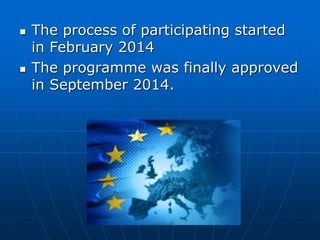  The process of participating started
in February 2014
 The programme was finally approved
in September 2014.
 
