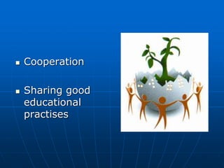  Cooperation
 Sharing good
educational
practises
 