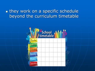  they work on a specific schedule
beyond the curriculum timetable
 