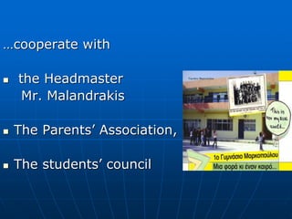 …cooperate with
 the Headmaster
Mr. Malandrakis
 The Parents’ Association,
 The students’ council
 