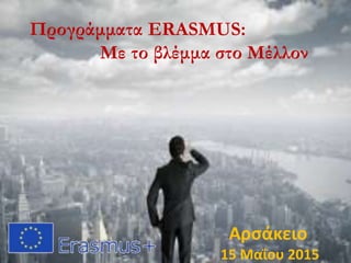 Προγράμματα ERASMUS:
Με το βλέμμα στο Μέλλον
Αρσάκειο
15 Μαΐου 2015
 