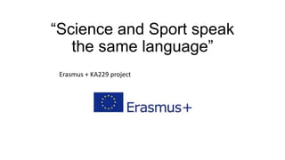 “Science and Sport speak
the same language”
Erasmus + KA229 project
 