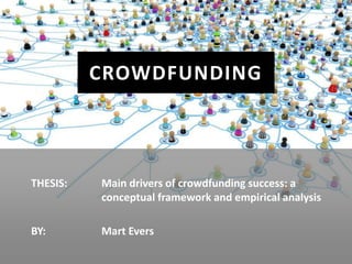 CROWDFUNDING



THESIS:   Main drivers of crowdfunding success: a
          conceptual framework and empirical analysis

BY:       Mart Evers
 
