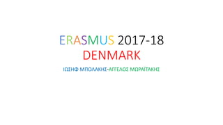ERASMUS 2017-18
DENMARK
ΙΩΣΗΦ ΜΠΟΛΑΚΗΣ-ΑΓΓΕΛΟΣ ΜΩΡΑΪΤΑΚΗΣ
 