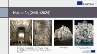 • Επίσκεψη σε αξιοθέατα της Ρώμης, όπως:
• η εκθαμβωτική εκκλησία του Αγίου Ιγνάτιου
Λογιολα
Το Πάνθεον Η Fontana di Trevi
Ημέρα 3η (24/01/2024)
 