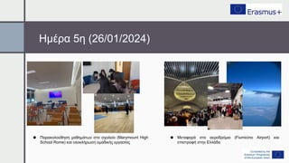 Ημέρα 5η (26/01/2024)
● Παρακολούθηση μαθημάτων στο σχολείο (Marymount High
School Rome) και ολοκλήρωση ομαδικής εργασίας
● Μεταφορά στο αεροδρόμιο (Fiumicino Airport) και
επιστροφή στην Ελλάδα
 
