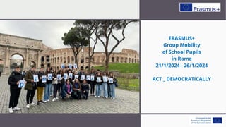 ERASMUS+
Group Mobility
of School Pupils
in Rome
21/1/2024 - 26/1/2024
ACT _ DEMOCRATICALLY
 