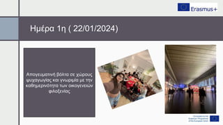 Ημέρα 1η ( 22/01/2024)
Απογευματινή βόλτα σε χώρους
ψυχαγωγίας και γνωριμία με την
καθημερινότητα των οικογενειών
φιλοξενίας
 