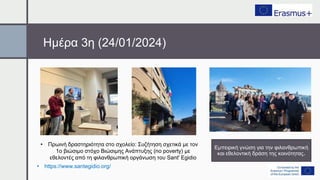 Ημέρα 3η (24/01/2024)
• Πρωινή δραστηριότητα στο σχολείο: Συζήτηση σχετικά με τον
1ο βιώσιμο στόχο Βιώσιμης Ανάπτυξης (no poverty) με
εθελοντές από τη φιλανθρωπική οργάνωση του Sant' Egidio
• https://www.santegidio.org/
Εμπειρική γνώση για την φιλανθρωπική
και εθελοντική δράση της κοινότητας.
 