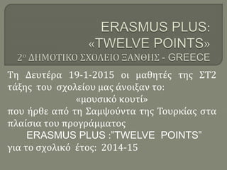 Τη Δευτέρα 19-1-2015 οι μαθητές της ΣΤ2
τάξης του σχολείου μας άνοιξαν το:
«μουσικό κουτί»
που ήρθε από τη Σαμψούντα της Τουρκίας στα
πλαίσια του προγράμματος
ERASMUS PLUS :”TWELVE POINTS”
για το σχολικό έτος: 2014-15
 