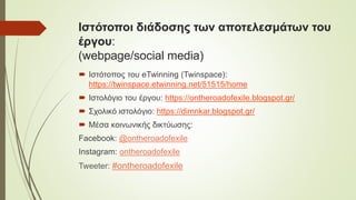 Ιστότοποι διάδοσης των αποτελεσμάτων του
έργου:
(webpage/social media)
 Ιστότοπος του eTwinning (Twinspace):
https://twinspace.etwinning.net/51515/home
 Ιστολόγιο του έργου: https://ontheroadofexile.blogspot.gr/
 Σχολικό ιστολόγιο: https://dimnkar.blogspot.gr/
 Μέσα κοινωνικής δικτύωσης:
Facebook: @ontheroadofexile
Instagram: ontheroadofexile
Tweeter: #ontheroadofexile
 
