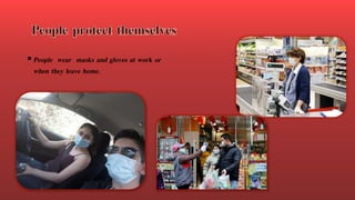 People wear masks and gloves at work or
when they leave home.
 