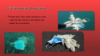  People throw their masks and gloves on the
roads but they end up at the beaches and
pollute the environment.
 