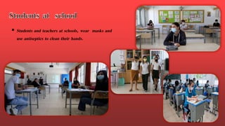  Students and teachers at schools, wear masks and
use antiseptics to clean their hands.
 