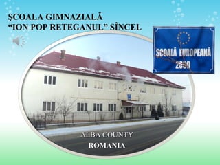 ALBA COUNTYALBA COUNTY
ROMANIAROMANIA
ŞŞCOALA GIMNAZIALCOALA GIMNAZIALĂĂ
“ION POP RETEGANUL”“ION POP RETEGANUL” SSÎÎNCELNCEL
 