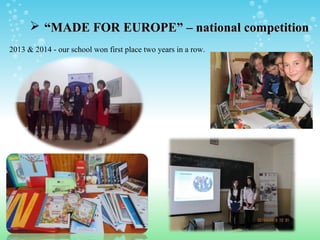 ““MADE FOR EUROPE” – national competitionMADE FOR EUROPE” – national competition
2013 & 2014 - our school won first place two years in a row.
 