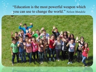 “Education is the most powerful weapon whichEducation is the most powerful weapon which
you can use to change the worldyou can use to change the world.” Nelson Mandela
 