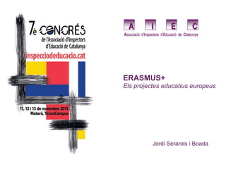 ERASMUS+
Els projectes educatius europeus
Jordi Serarols i Boada
 