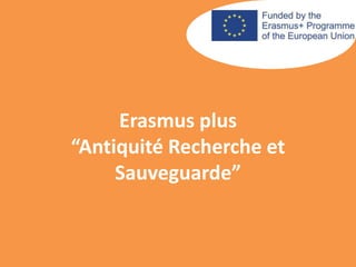 Erasmus plus
“Antiquité Recherche et
Sauveguarde”
 