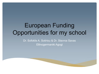 European Funding
Opportunities for my school
Dr. Sofoklis A. Sotiriou & Dr. Stavros Savas
Ellinogermaniki Agogi
 