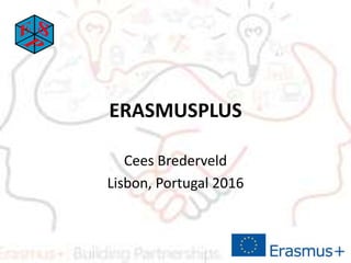 ERASMUSPLUS
Cees Brederveld
Lisbon, Portugal 2016
 