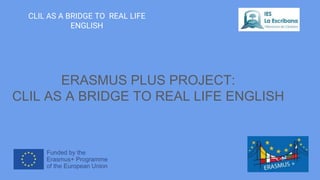 ERASMUS PLUS PROJECT:
CLIL AS A BRIDGE TO REAL LIFE ENGLISH
CLIL AS A BRIDGE TO REAL LIFE
ENGLISH
 