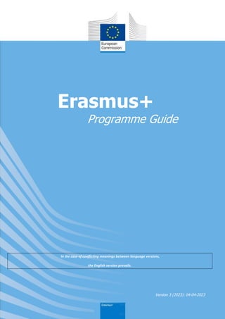 In the case of conflicting meanings between language versions,
the English version prevails.
Version 3 (2023): 04-04-2023
Erasmus+
Programme Guide
 