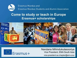 Nandana Mihindukulasooriya
Vice President, EMA South Asia
vice-president.sa.chapter@em-a.eu
Come to study or teach in Europe
Erasmus+ scholarships
 