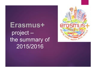 Erasmus+
project –
the summary of
2015/2016
 