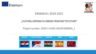 ERASMUS+ 2019-2022
„CULTURAL HERITAGE IS A BRIDGE FROMPAST TO FUTURE”
Project number: 2019-1-HU01-KA229-060934_1
CROATIA CZECH REPUBLIC HUNGARY SPAIN TURKEY
 