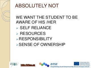 ABSOLUTELY NOT
WE WANT THE STUDENT TO BE
AWARE OF HIS /HER
 SELF RELIANCE
 RESOURCES
RESPONSIBILITY
SENSE OF OWNERSHIP
 