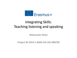 Integrating Skills:
Teaching listening and speaking
Aleksandar Kolev
Project № 2014-1-BG01-KA-101-000750
 