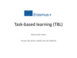 Task-based learning (TBL)
Aleksandar Kolev
Project № 2014-1-BG01-KA-101-000750
 