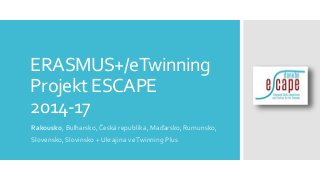 ERASMUS+/eTwinning
Projekt ESCAPE
2014-17
Rakousko, Bulharsko, Česká republika, Maďarsko, Rumunsko,
Slovensko, Slovinsko + Ukrajina v eTwinning Plus
 