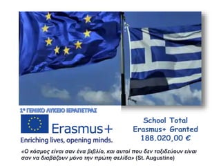 School Total
Erasmus+ Granted
188.020,00 €
«Ο κόσμος είναι σαν ένα βιβλίο, και αυτοί που δεν ταξιδεύουν είναι
σαν να διαβάζουν μόνο την πρώτη σελίδα» (St. Augustine)
 