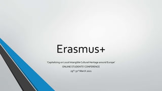 Erasmus+
‘Capitalizing on Local Intangible Cultural Heritage around Europe’
ONLINE STUDENTS’ CONFERENCE
29th-31st March 2021
 
