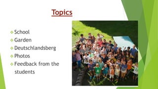 Topics
 School
 Garden
 Deutschlandsberg
 Photos
 Feedback from the
students
 