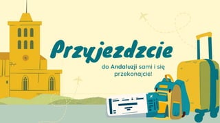 Przyjezdzcie
do Andaluzji sami i się
przekonajcie!
 