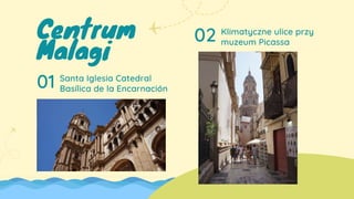 Centrum
Malagi
Santa Iglesia Catedral
Basílica de la Encarnación
01
02 Klimatyczne ulice przy
muzeum Picassa
 