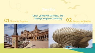 Sevilla
Czyli „patelnia Europy”, ale i
stolicja regionu Andaluzji
01 02
Plaza de Espana Setas de Sevilla
 