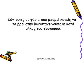 Σάντουιτς με ψάρια που μπορεί κανείς να
τα βρει στην Κωνσταντινούπολη κατά
μήκος του Βοσπόρου.
2o ΓΥΜΝΑΣΙΟ ΒΑΡΗΣ
 
