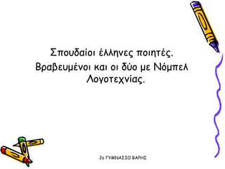 Σπουδαίοι έλληνες ποιητές.
Βραβευμένοι και οι δύο με Νόμπελ
Λογοτεχνίας.
2o ΓΥΜΝΑΣΙΟ ΒΑΡΗΣ
 