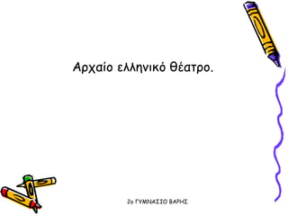Αρχαίο ελληνικό θέατρο.
2o ΓΥΜΝΑΣΙΟ ΒΑΡΗΣ
 