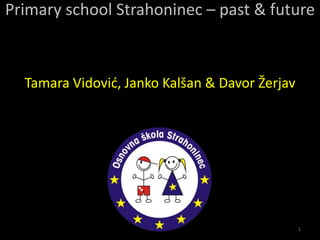 1
Tamara Vidović, Janko Kalšan & Davor Žerjav
Primary school Strahoninec – past & future
 