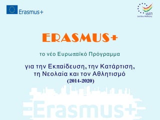 ERASMUS+
το νέο Ευρω παϊκό Πρόγραμμα

για την Εκ παίδευση , την Κατάρτιση ,
τη Νεολαία και τον Αθλητισμό
(2014-2020)

 