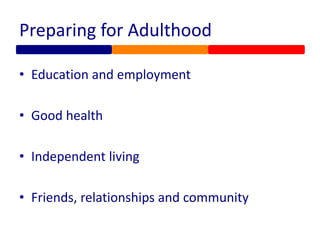 Preparing for Adulthood
• Education and employment
• Good health
• Independent living
• Friends, relationships and community
 