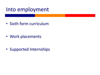 Into employment
• Sixth form curriculum
• Work placements
• Supported Internships
 