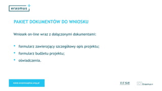 PAKIET DOKUMENTÓW DO WNIOSKU
Wniosek on-line wraz z dołączonymi dokumentami:
• formularz zawierający szczegółowy opis projektu;
• formularz budżetu projektu;
• oświadczenia.
 