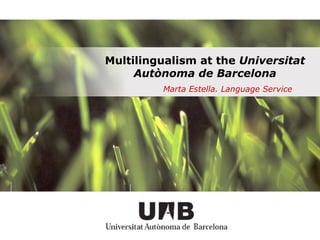 Multilingualism at the  Universitat Autònoma de Barcelona Marta Estella. Language Service 