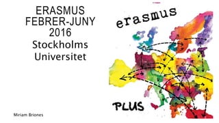 ERASMUS
FEBRER-JUNY
2016
Stockholms
Universitet
Miriam Briones
 